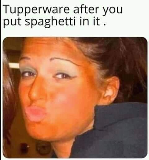 spray tan meme - Tupperware after you put spaghetti in it