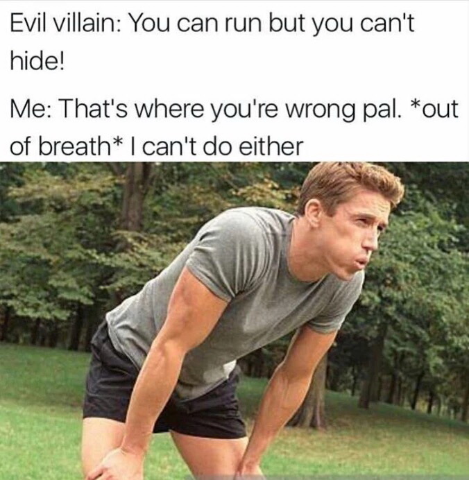 you can run but you cant hide meme - Evil villain You can run but you can't hide! Me That's where you're wrong pal. out of breath I can't do either