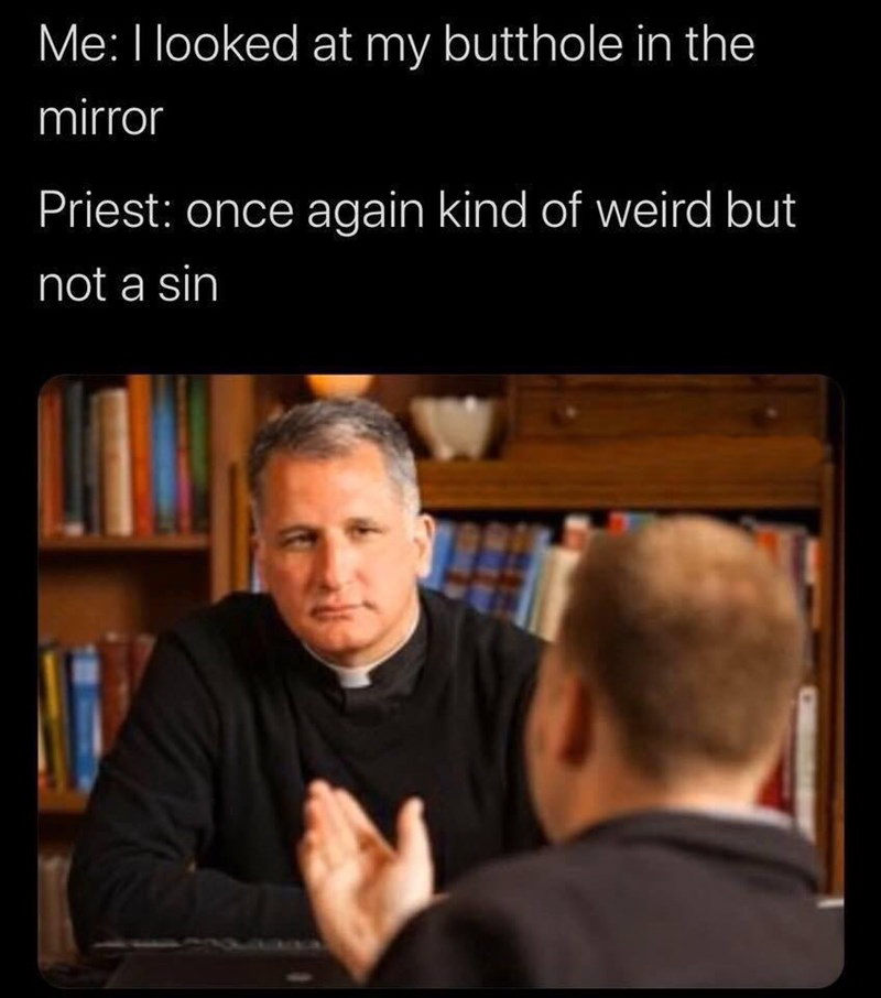 once again weird but not a sin - Me I looked at my butthole in the mirror Priest once again kind of weird but not a sin