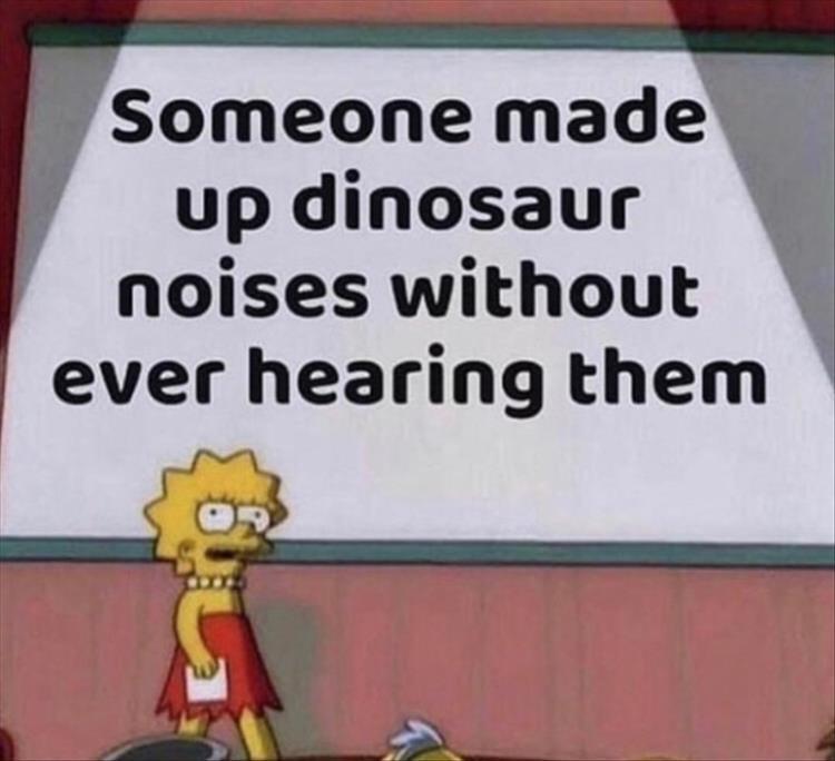 best memes of april - Someone made up dinosaur noises without ever hearing them