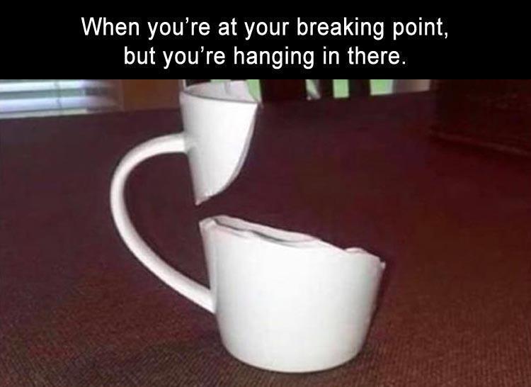 life is falling apart meme - When you're at your breaking point, but you're hanging in there.