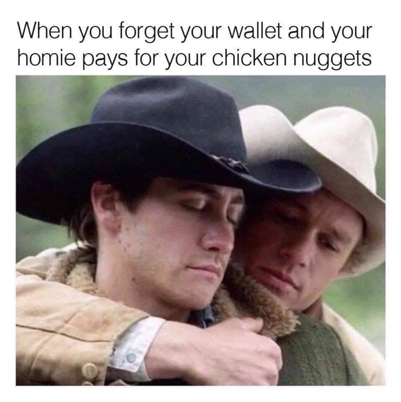 jake gyllenhaal brokeback mountain - When you forget your wallet and your homie pays for your chicken nuggets