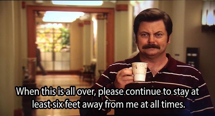parks and recreation ron swanson - When this is all over, please.continue to stay at least six feet away from me at all times.