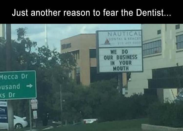 fear dentist meme - Just another reason to fear the Dentist... Nautical Dinyalace We Do Our Business In Your Mouth Mecca Dr usand Ks Dr