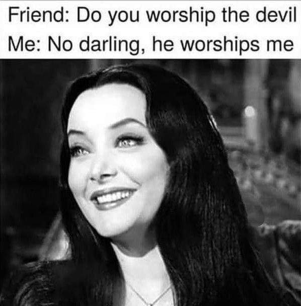 goth memes - Friend Do you worship the devil Me No darling, he worships me