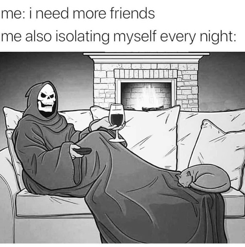 quarantine and chill meme - me i need more friends me also isolating myself every night