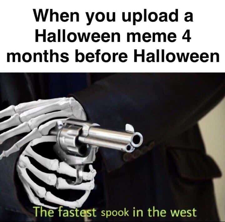 halloween memes - When you upload a Halloween meme 4 months before Halloween The fastest spook in the west