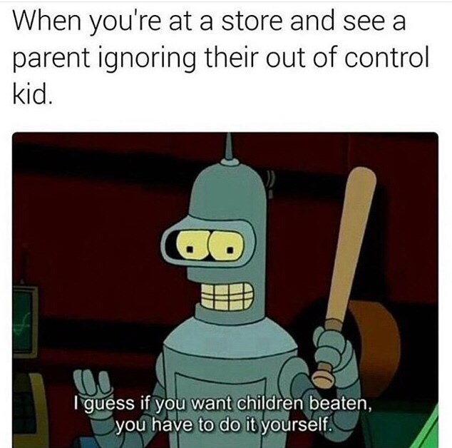 beat kids meme - When you're at a store and see a parent ignoring their out of control kid. Co I guess if you want children beaten, you have to do it yourself.