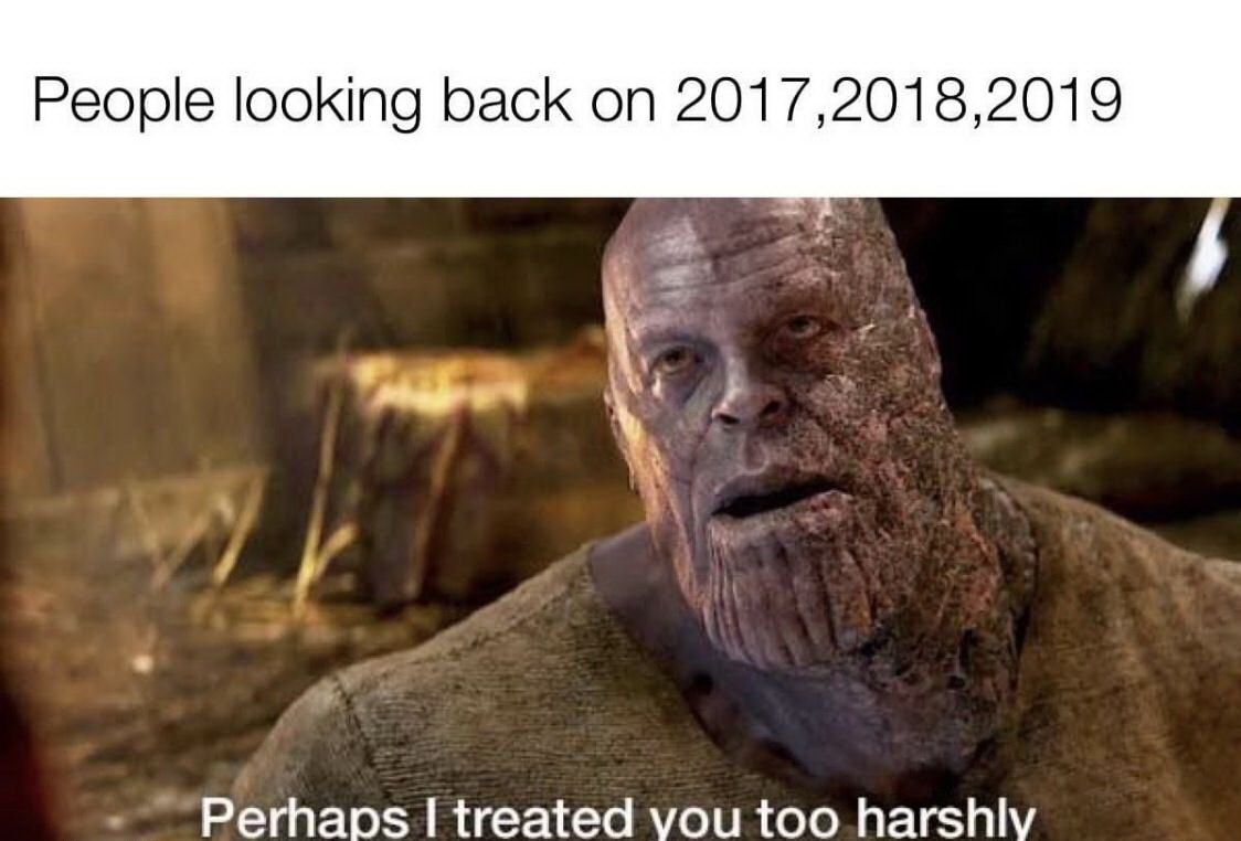 thanos memes - People looking back on 2017,2018,2019 Perhaps I treated you too harshly