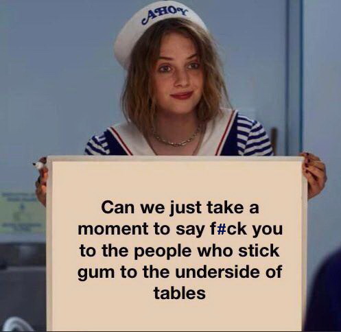 toxic relationship meme - Ahog Can we just take a moment to say f you to the people who stick gum to the underside of tables