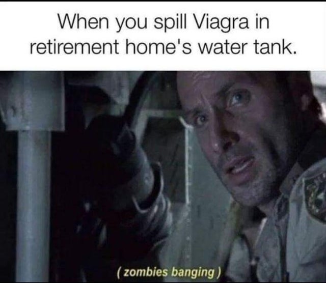 zombies banging meme - When you spill Viagra in retirement home's water tank. zombies banging