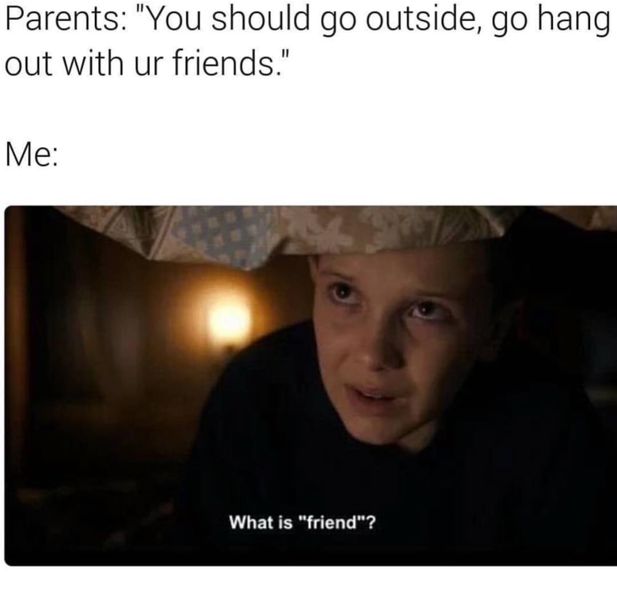 stranger things memes - Parents "You should go outside, go hang out with ur friends." Me What is "friend"?