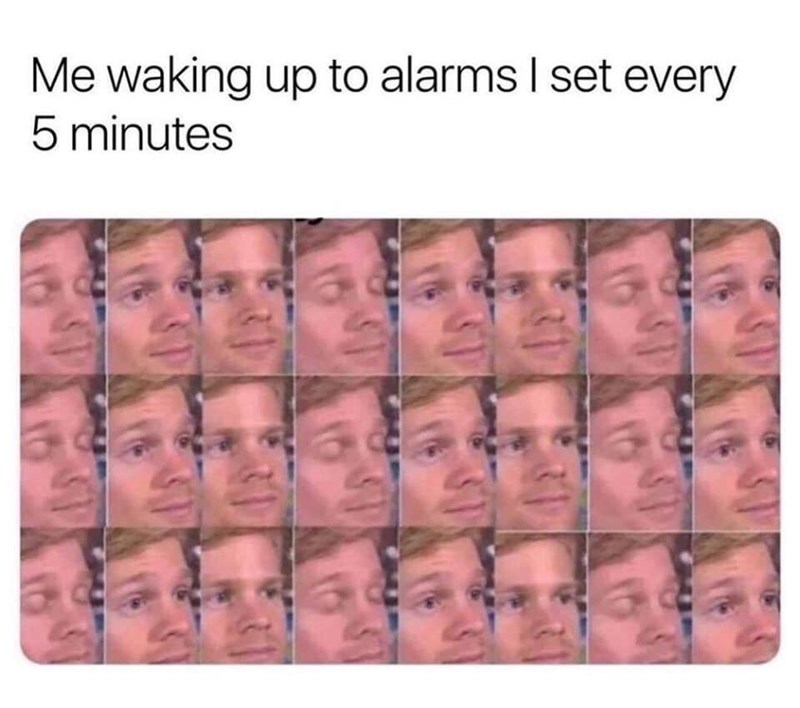 funny memes  - me waking up to alarms i set every five minutes - Me waking up to alarms I set every 5 minutes