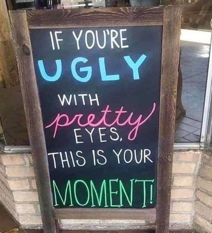 funny memes  - signage - If You'Re Ugly With pretty Eyes, This Is Your Moment
