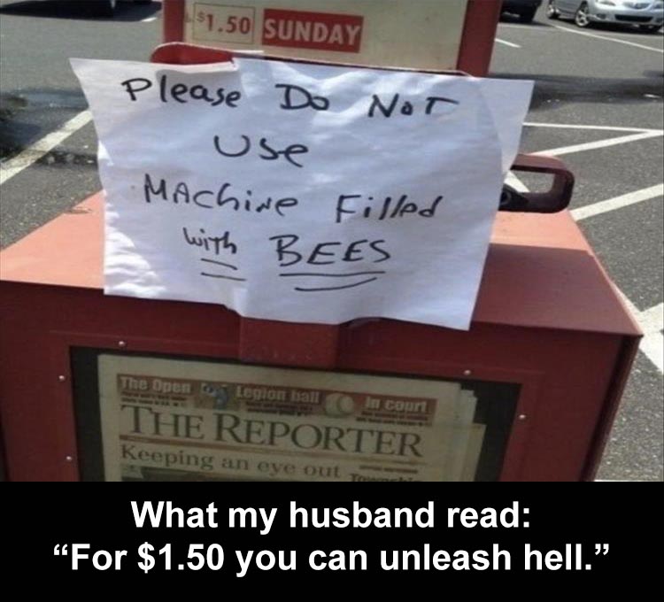signage - $1.50 Sunday Please Do Not use MAchine filled with Bees The Open Legion ball In court The Reporter Keeping an eye out What my husband read "For $1.50 you can unleash hell."