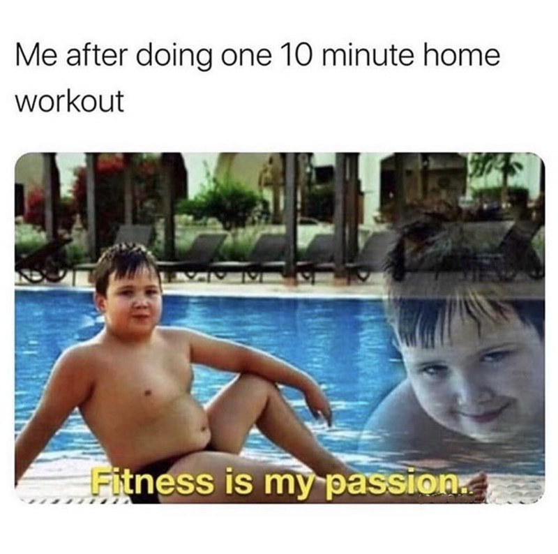 fitness is my passion meme - Me after doing one 10 minute home workout Yan Fitness is my passion.