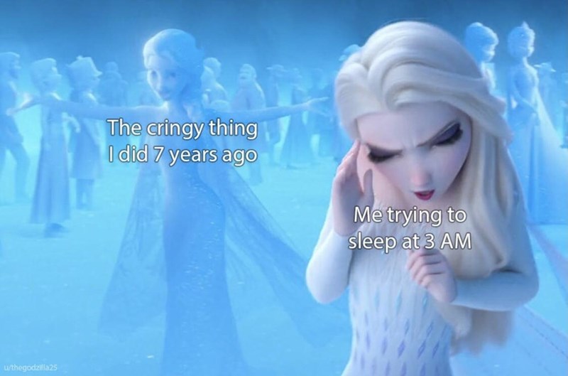 frozen 2 memes - The cringy thing I did 7 years ago Me trying to sleep at 3 Am uthegodzilla25