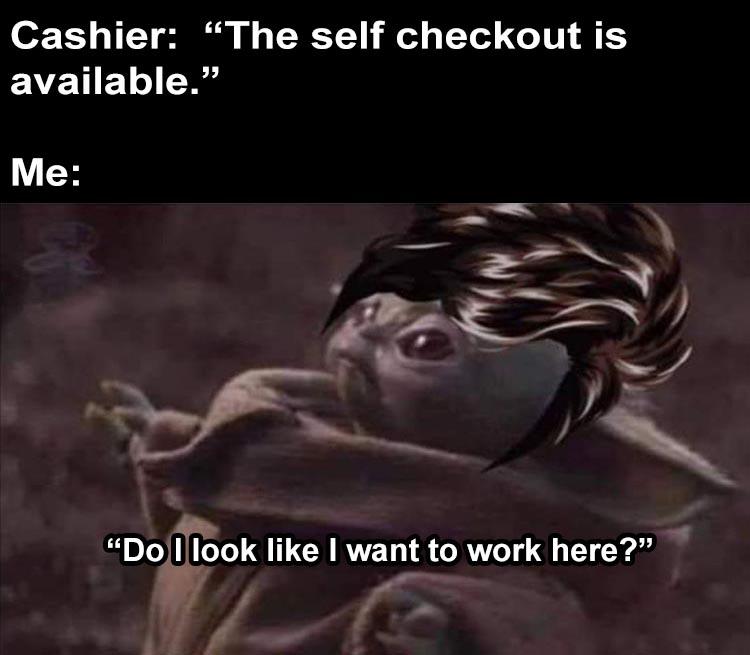 photo caption - Cashier "The self checkout is available. Me "Do I look I want to work here?"