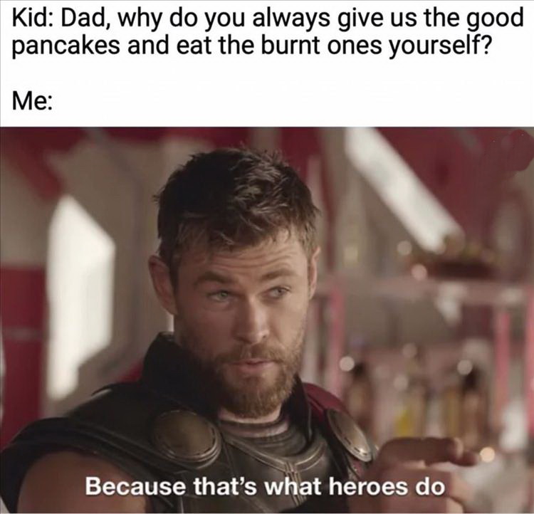 tyfys meme - Kid Dad, why do you always give us the good pancakes and eat the burnt ones yourself? Me Because that's what heroes do