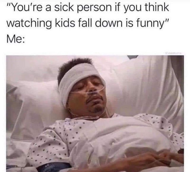 sick person meme - 'You're a sick person if you think watching kids fall down is funny' Me