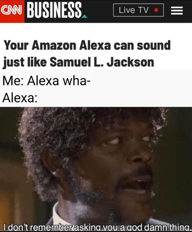 samuel jackson alzheimer's meme - Cnn Business Live Tv E Your Amazon Alexa can sound just Samuel L. Jackson Me Alexa wha Alexa I don't remember asking you a god damn thing.