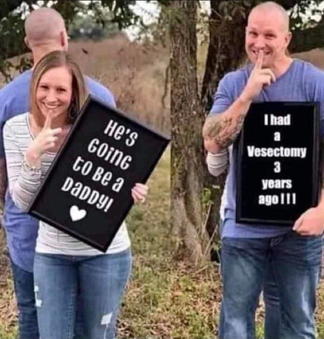 humanity was a mistake meme - I had He's Going to be a Daddy! Vesectomy years ago!!!
