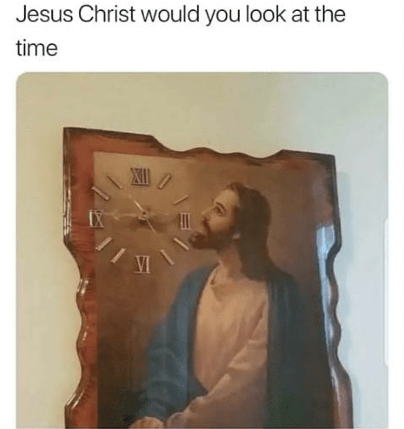 jesus would you look at the time - Jesus Christ would you look at the time Vi