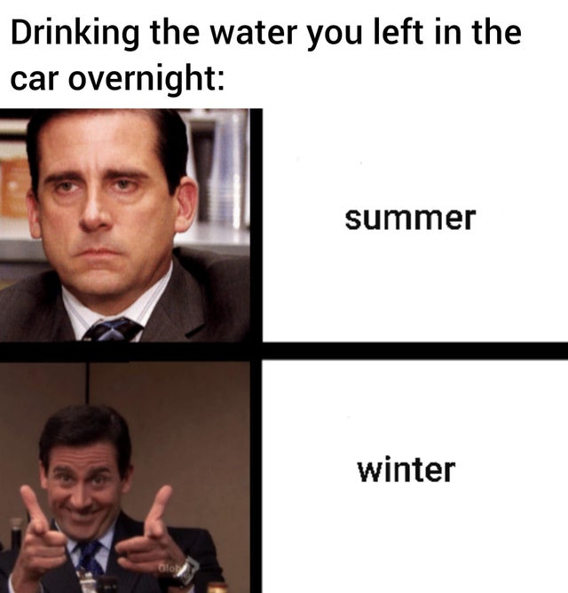 michael scott mad - Drinking the water you left in the car overnight summer winter Glou