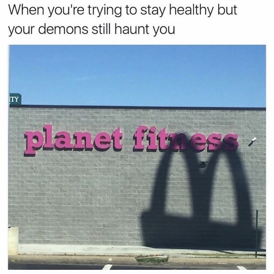 you try to get healthy but your demons still haunt you - When you're trying to stay healthy but your demons still haunt you Ity planet fitness M