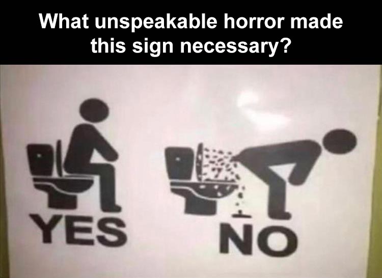 unspeakable horror made this sign necessary - What unspeakable horror made this sign necessary? Yes No