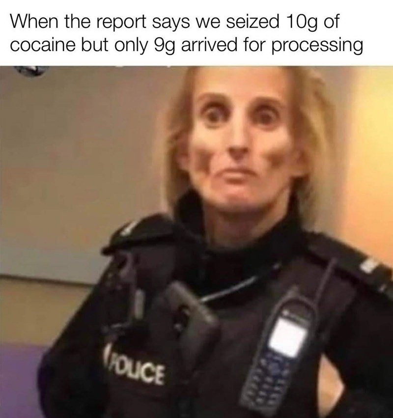 charge of the evidence room meme - When the report says we seized 10g of cocaine but only 9g arrived for processing Touce
