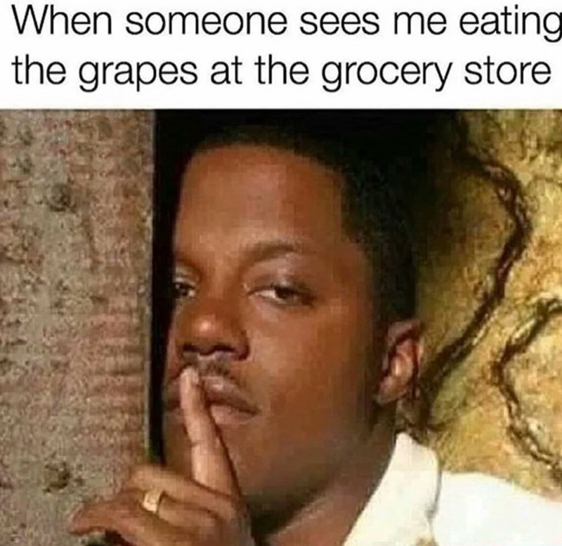 someone sees you eating grapes - When someone sees me eating the grapes at the grocery store