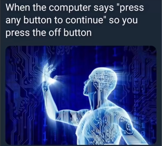 10000 iq meme - When the computer says "press any button to continue" so you press the off button