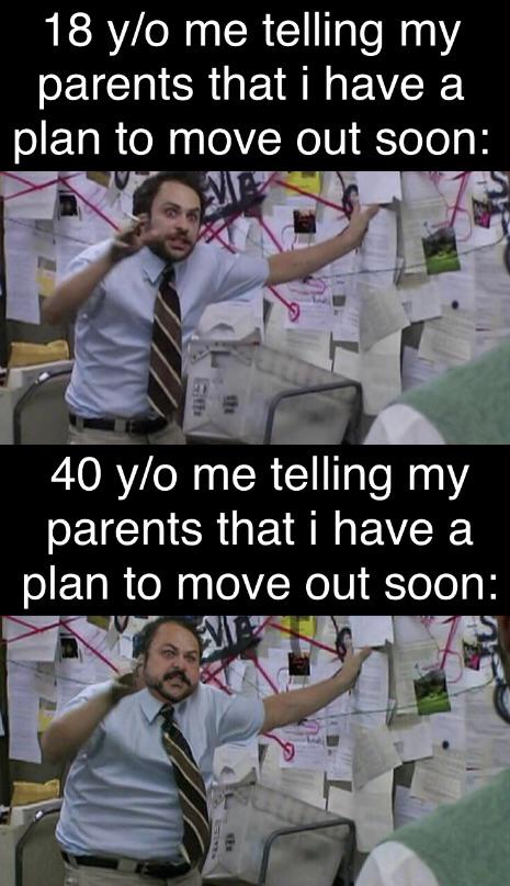 photo caption - 18 yo me telling my parents that i have a plan to move out soon 40 yo me telling my parents that i have a plan to move out soon
