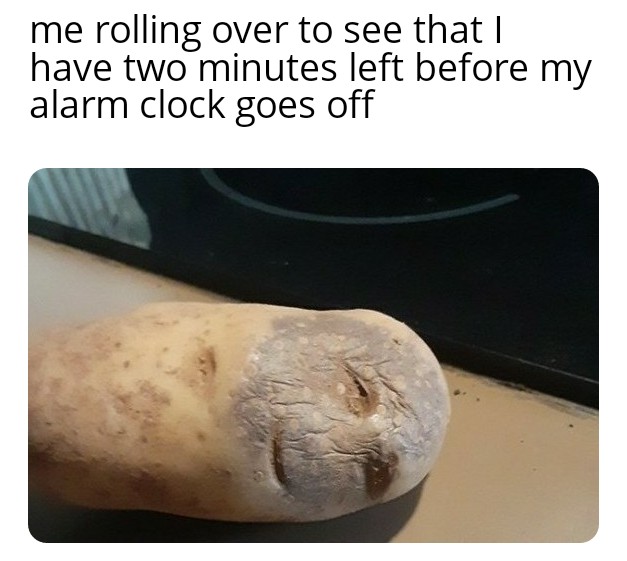 meme potato - me rolling over to see that I have two minutes left before my alarm clock goes off