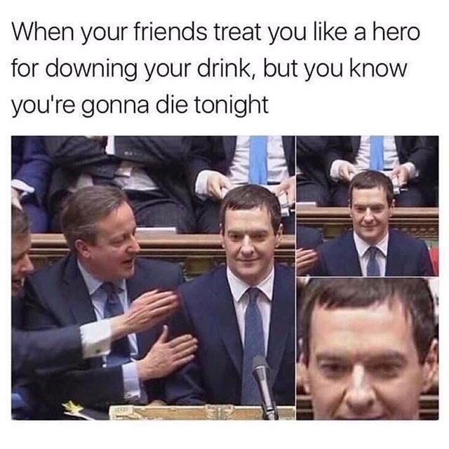 george osborne with boris - When your friends treat you a hero for downing your drink, but you know you're gonna die tonight