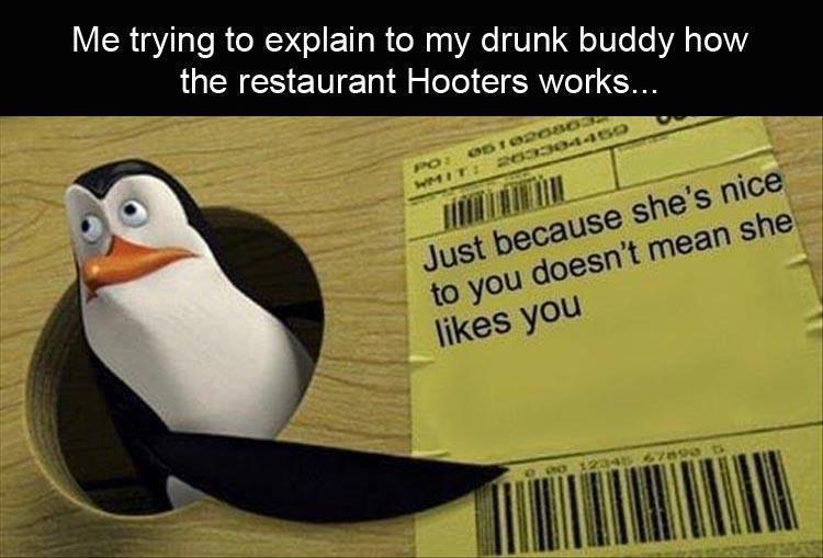 mate is just short for inmate - Me trying to explain to my drunk buddy how the restaurant Hooters works... Po Todos Wmit 2033304450 Just because she's nice to you doesn't mean she you Do 1247890 Wanaow