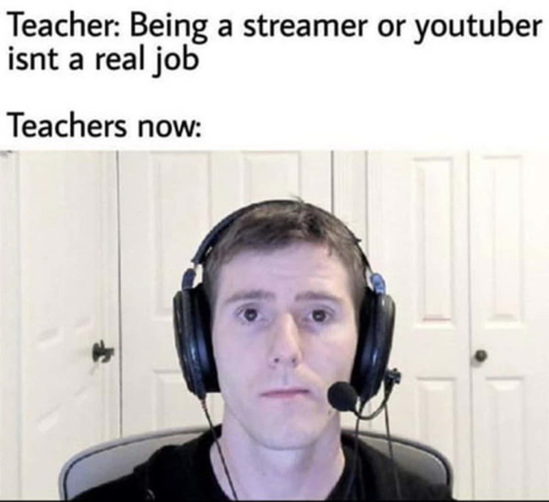 online class meme face - Teacher Being a streamer or youtuber isnt a real job Teachers now