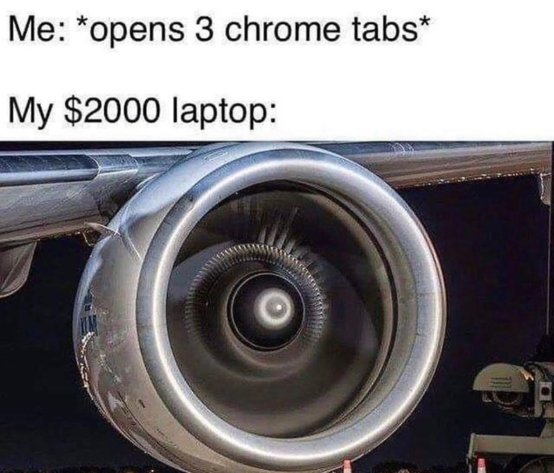 opens 3 chrome tabs meme - Me opens 3 chrome tabs My $2000 laptop