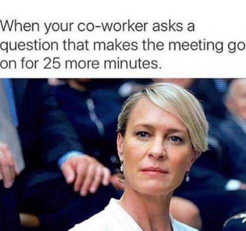 coworker meeting meme - When your coworker asks a question that makes the meeting go on for 25 more minutes.