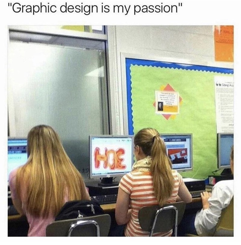 graphic design meme - 'Graphic design is my passion' Hoe