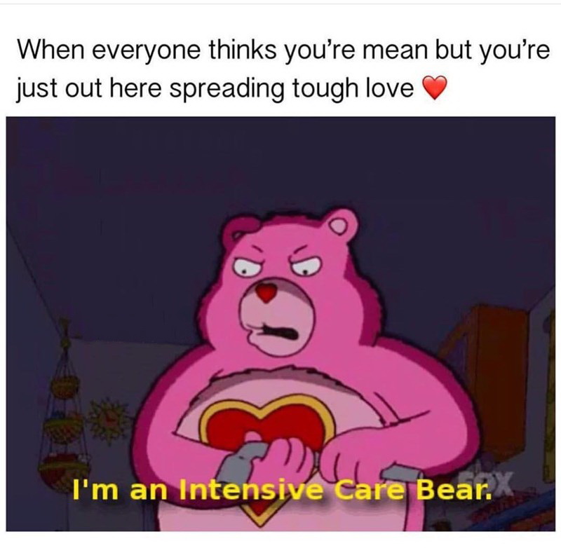 intensive care bear - When everyone thinks you're mean but you're just out here spreading tough love ? I'm an Intensive Care Bear.