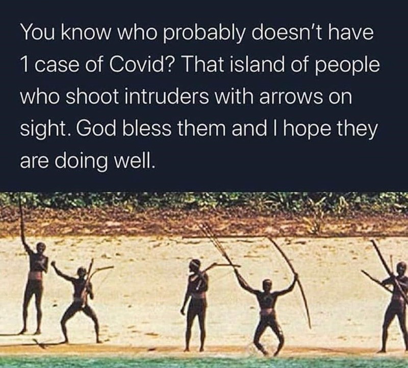 north sentinel island andaman islands tribe - You know who probably doesn't have 1 case of Covid? That island of people who shoot intruders with arrows on sight. God bless them and I hope they are doing well.