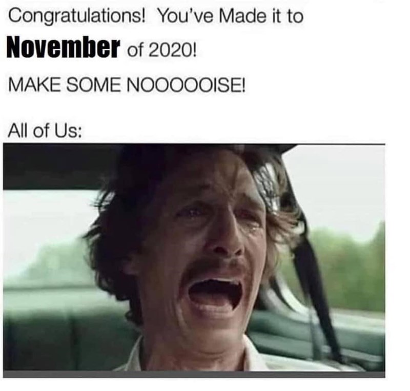 september 2020 memes - Congratulations! You've Made it to November of 2020! Make Some Noooooise! All of Us