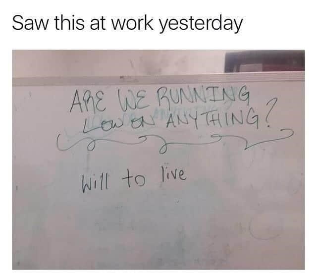 die laughing super funny funny memes - Saw this at work yesterday Are We Running Lowen Anything? Will to live