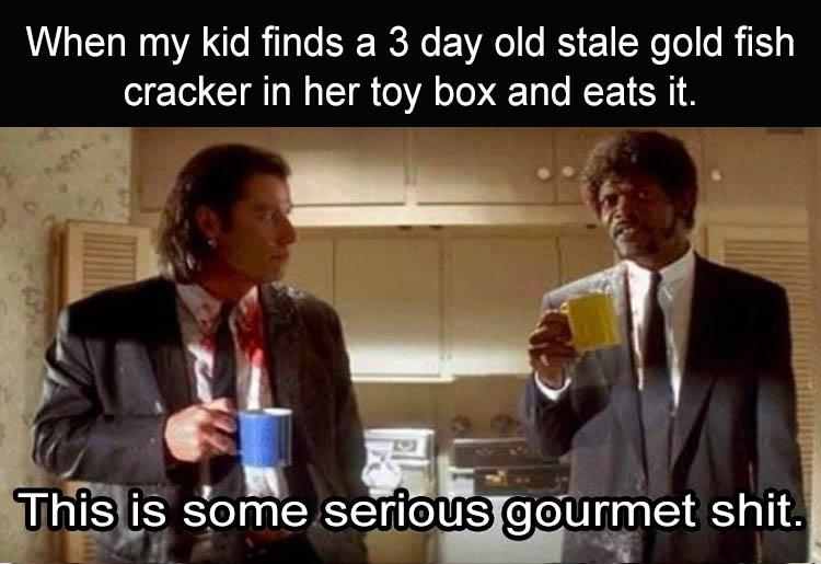 pulp fiction coffee - When my kid finds a 3 day old stale gold fish cracker in her toy box and eats it. This is some serious gourmet shit.