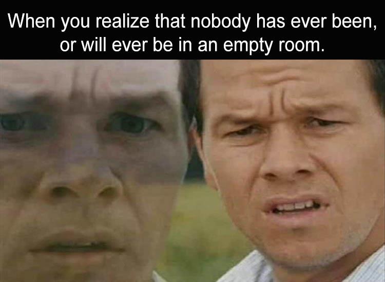 mark wahlberg confused meme - When you realize that nobody has ever been, or will ever be in an empty room.
