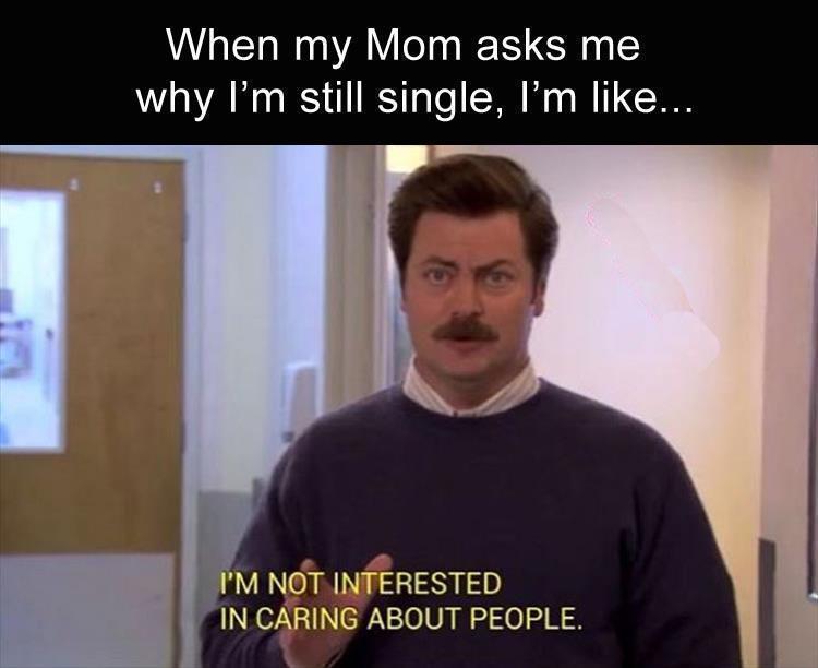 single memes - When my Mom asks me why I'm still single, I'm ... I'M Not Interested In Caring About People.
