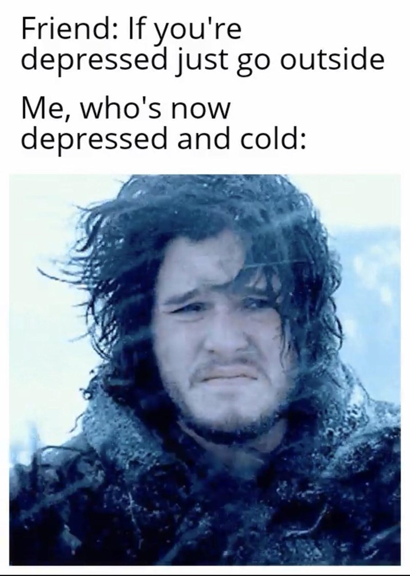 photo caption - Friend If you're depressed just go outside Me, who's now depressed and cold