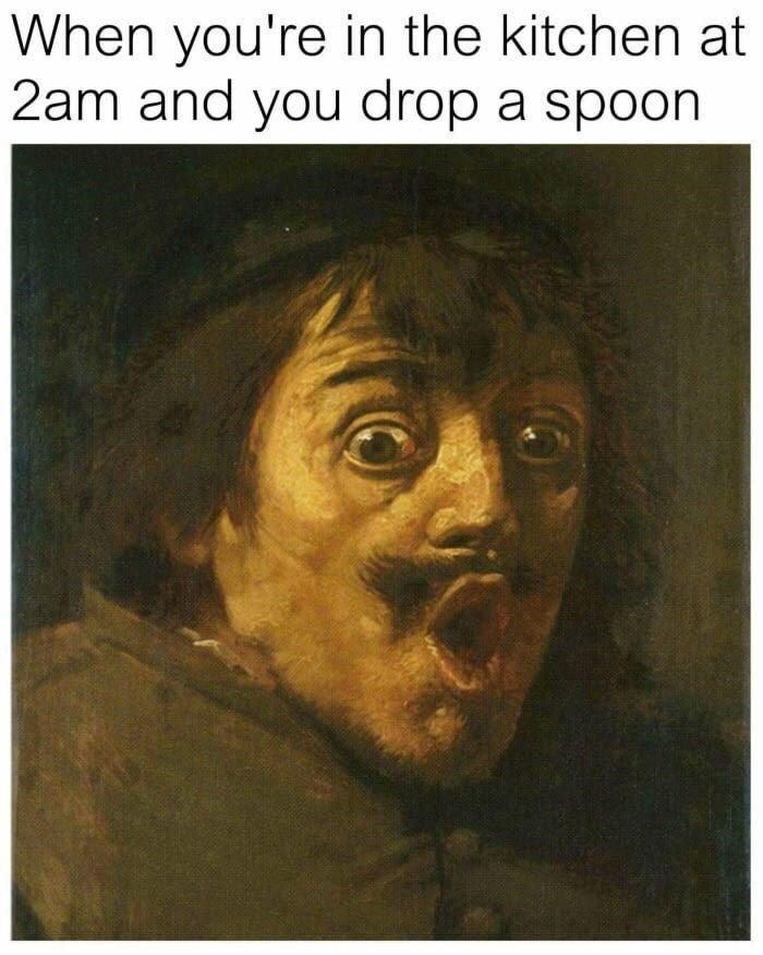 renaissance memes - When you're in the kitchen at 2am and you drop a spoon